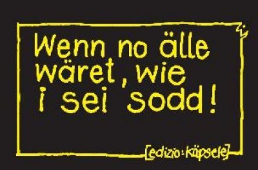 Schwäbische Weisheiten auf Aufklebern verkaufen sich gut:  „Wenn no älle wäret, wie i sei sodd!“ Foto: Edizio Käpsele